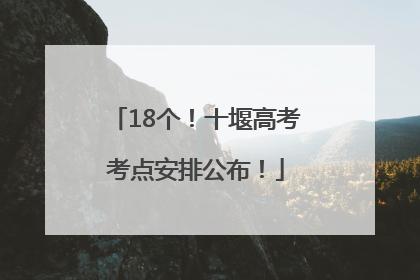 18个！十堰高考考点安排公布！